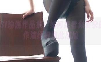 ROSI瑜伽作品集：如何把看似复杂的动作演绎得如此尴尬