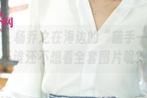 尤果网 – 杨乔之在海边的“随手一拍”——谁还不想看全套图片呢？