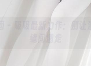 森萝财团 – 吸吸最新力作：别让温柔从指缝间溜走